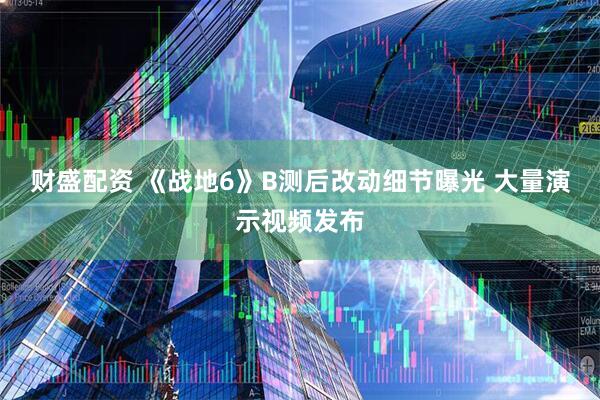 财盛配资 《战地6》B测后改动细节曝光 大量演示视频发布