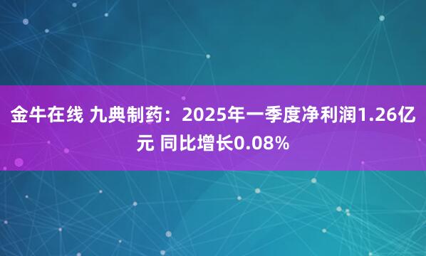 金牛在线 九典制药：2025年一季度净利润1.26亿元 同比增长0.08%