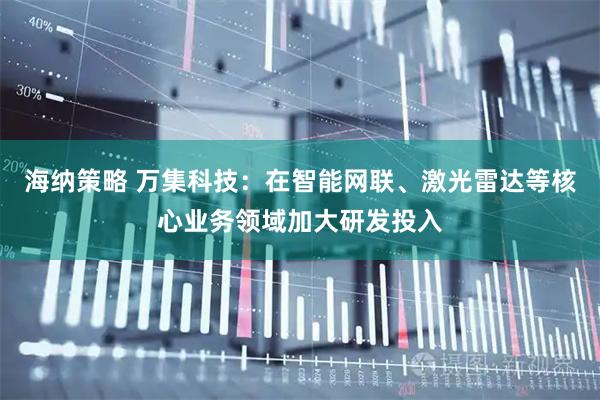 海纳策略 万集科技：在智能网联、激光雷达等核心业务领域加大研发投入