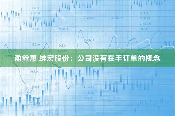 盈鑫惠 维宏股份：公司没有在手订单的概念