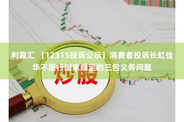 利赢汇 【12315投诉公示】消费者投诉长虹佳华不履行国家规定的三包义务问题