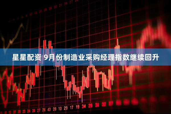 星星配资 9月份制造业采购经理指数继续回升