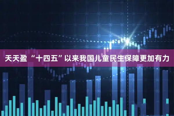 天天盈 “十四五”以来我国儿童民生保障更加有力