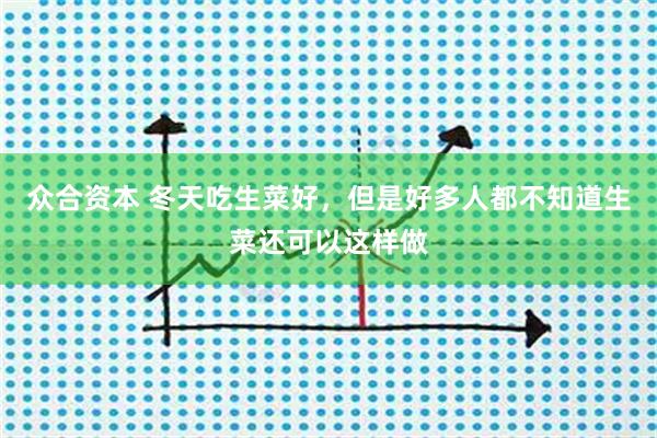 众合资本 冬天吃生菜好，但是好多人都不知道生菜还可以这样做