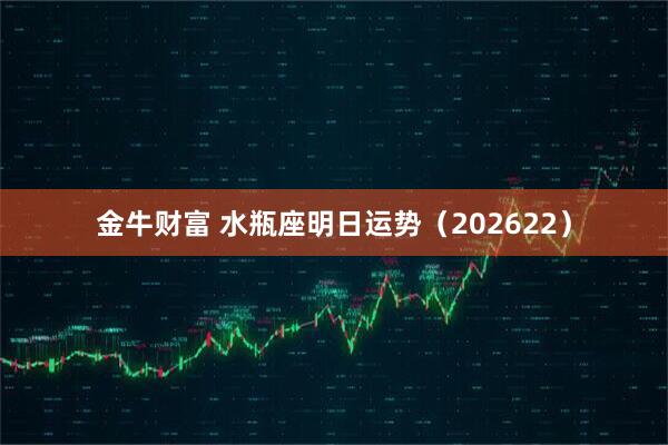金牛财富 水瓶座明日运势（202622）