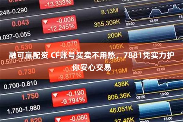 融可赢配资 CF账号买卖不用愁，7881凭实力护你安心交易