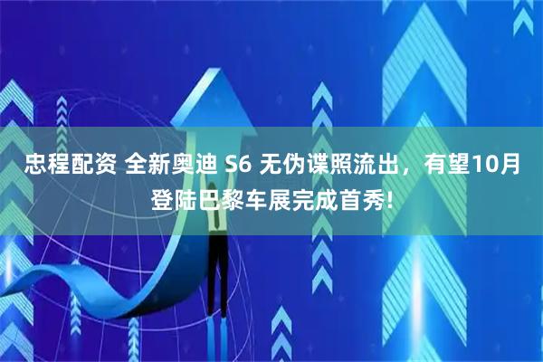 忠程配资 全新奥迪 S6 无伪谍照流出，有望10月登陆巴黎车展完成首秀!