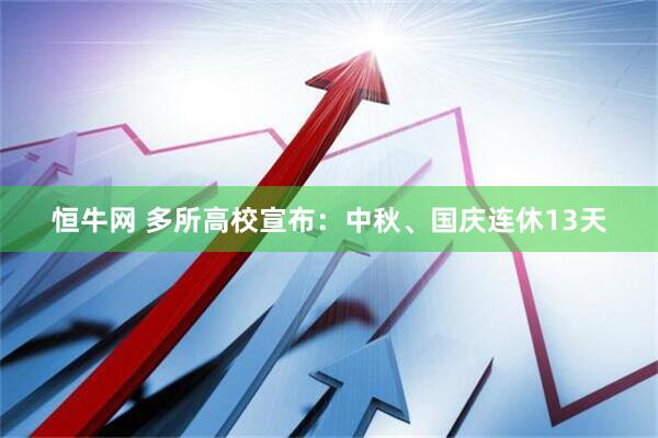 恒牛网 多所高校宣布：中秋、国庆连休13天
